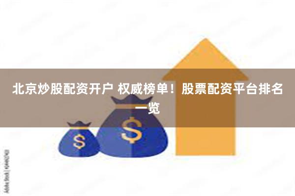 北京炒股配资开户 权威榜单！股票配资平台排名一览