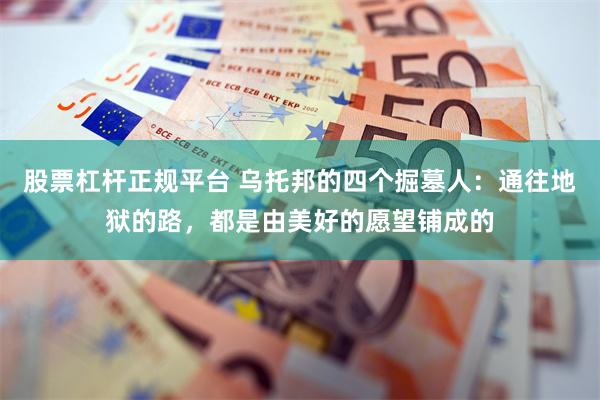 股票杠杆正规平台 乌托邦的四个掘墓人：通往地狱的路，都是由美好的愿望铺成的