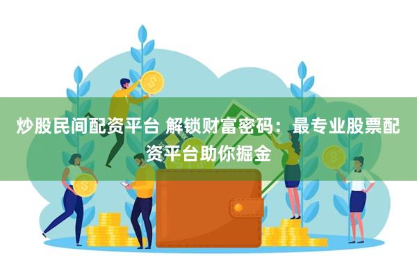 炒股民间配资平台 解锁财富密码：最专业股票配资平台助你掘金