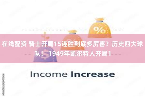 在线配资 骑士开局15连胜到底多厉害？历史四大球队！ 1949年凯尔特人开局1