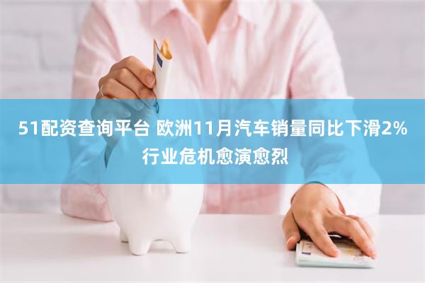 51配资查询平台 欧洲11月汽车销量同比下滑2% 行业危机愈演愈烈