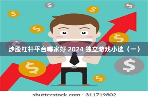 炒股杠杆平台哪家好 2024 独立游戏小选（一）