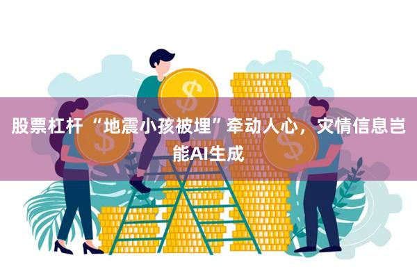 股票杠杆 “地震小孩被埋”牵动人心，灾情信息岂能AI生成