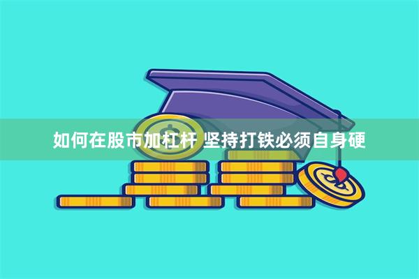 如何在股市加杠杆 坚持打铁必须自身硬