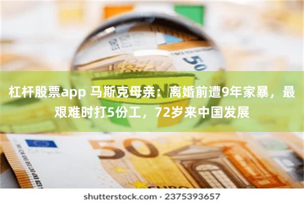 杠杆股票app 马斯克母亲：离婚前遭9年家暴，最艰难时打5份工，72岁来中国发展