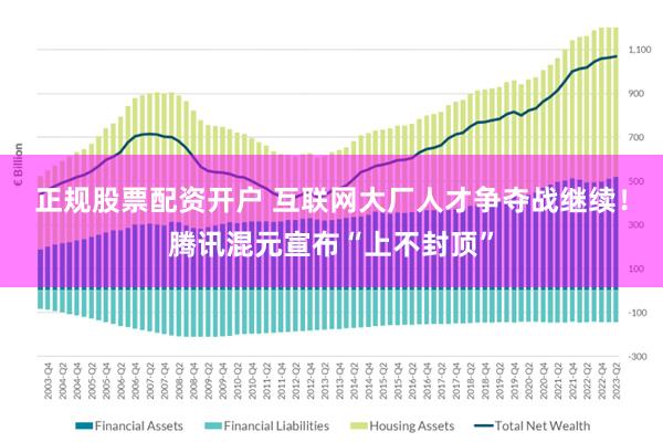 正规股票配资开户 互联网大厂人才争夺战继续！腾讯混元宣布“上不封顶”