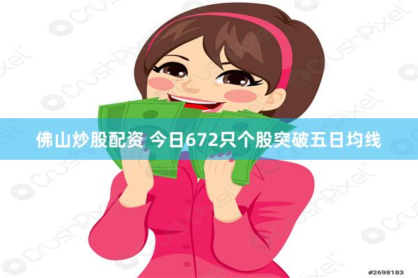佛山炒股配资 今日672只个股突破五日均线
