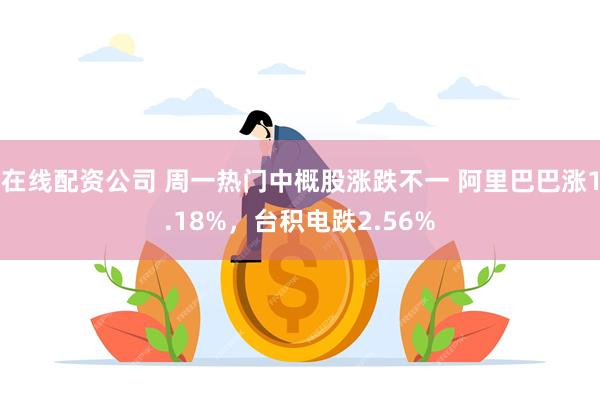 在线配资公司 周一热门中概股涨跌不一 阿里巴巴涨1.18%，台积电跌2.56%