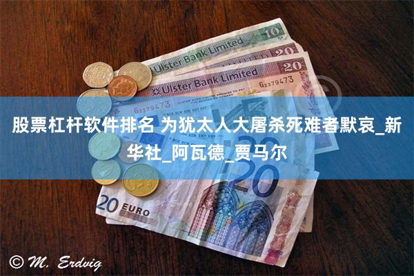 股票杠杆软件排名 为犹太人大屠杀死难者默哀_新华社_阿瓦德_贾马尔
