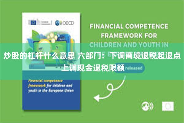 炒股的杠杆什么意思 六部门：下调离境退税起退点 上调现金退税限额
