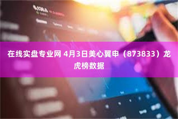 在线实盘专业网 4月3日美心翼申（873833）龙虎榜数据