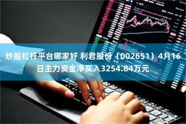 炒股杠杆平台哪家好 利君股份（002651）4月16日主力资金净买入3254.84万元