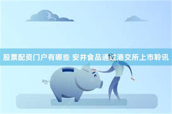 股票配资门户有哪些 安井食品通过港交所上市聆讯