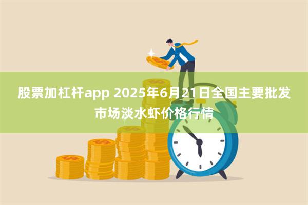 股票加杠杆app 2025年6月21日全国主要批发市场淡水虾价格行情