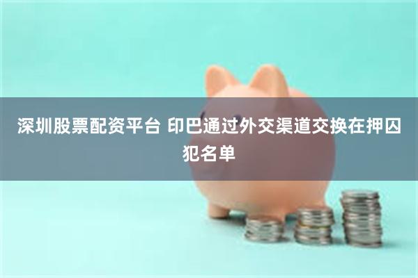 深圳股票配资平台 印巴通过外交渠道交换在押囚犯名单