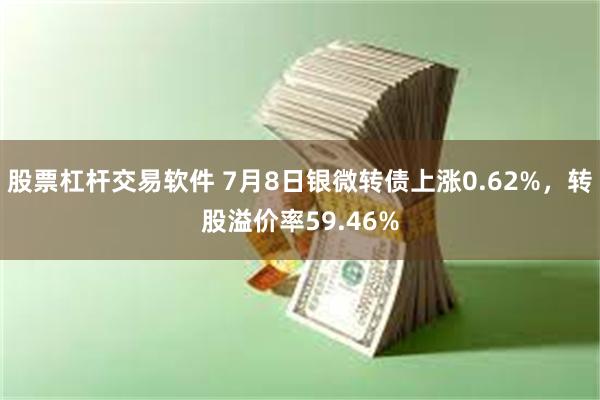 股票杠杆交易软件 7月8日银微转债上涨0.62%，转股溢价率59.46%