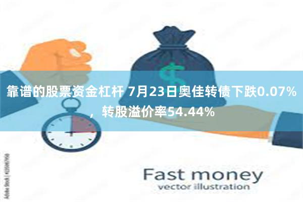 靠谱的股票资金杠杆 7月23日奥佳转债下跌0.07%，转股溢价率54.44%