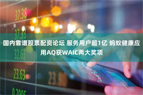 国内靠谱股票配资论坛 服务用户超1亿 蚂蚁健康应用AQ获WAIC两大奖项