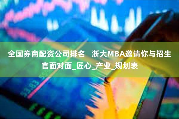 全国券商配资公司排名   浙大MBA邀请你与招生官面对面_匠心_产业_规划表