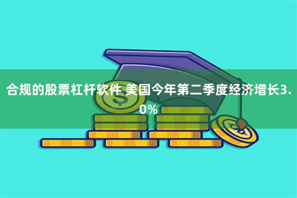 合规的股票杠杆软件 美国今年第二季度经济增长3.0%