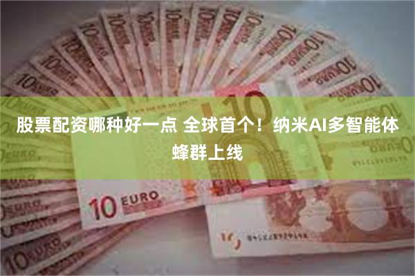 股票配资哪种好一点 全球首个！纳米AI多智能体蜂群上线