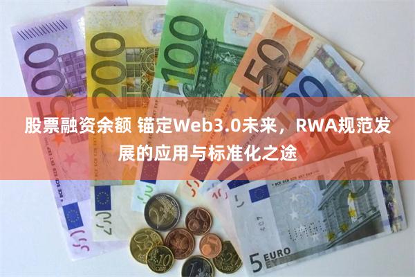 股票融资余额 锚定Web3.0未来，RWA规范发展的应用与标准化之途