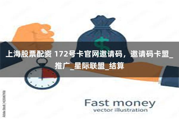 上海股票配资 172号卡官网邀请码，邀请码卡盟_推广_星际联盟_结算