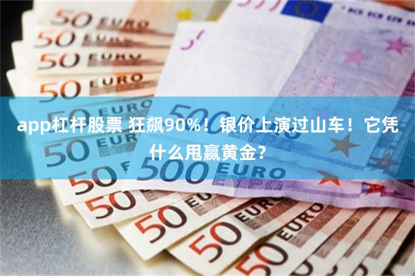 app杠杆股票 狂飙90%!银价上演过山车!它凭什么甩赢黄金?