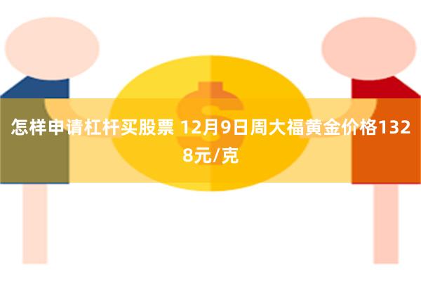 怎样申请杠杆买股票 12月9日周大福黄金价格1328元/克